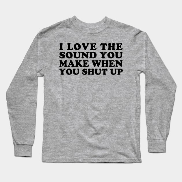 I Love the Sound You Make When You Shut Up Long Sleeve T-Shirt by teecloud